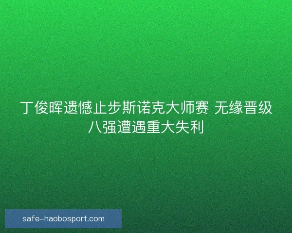 丁俊晖遗憾止步斯诺克大师赛 无缘晋级八强遭遇重大失利