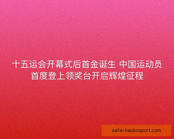 十五运会开幕式后首金诞生 中国运动员首度登上领奖台开启辉煌征程
